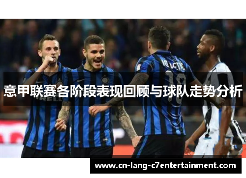 意甲联赛各阶段表现回顾与球队走势分析 意甲联赛各阶段表现回顾与球队走势分析