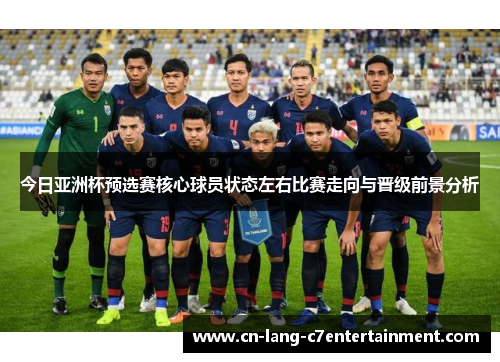今日亚洲杯预选赛核心球员状态左右比赛走向与晋级前景分析 今日亚洲杯预选赛核心球员状态左右比赛走向与晋级前景分析