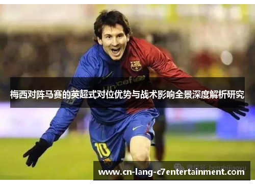 梅西对阵马赛的英超式对位优势与战术影响全景深度解析研究