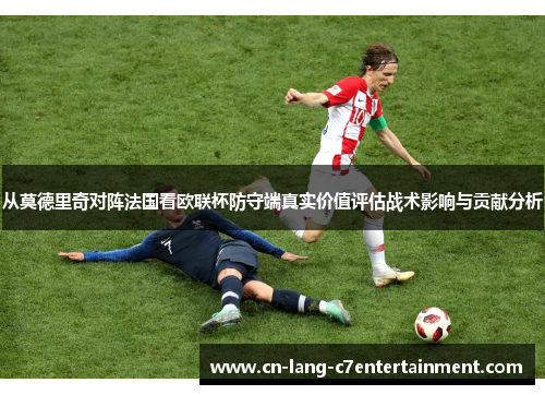 从莫德里奇对阵法国看欧联杯防守端真实价值评估战术影响与贡献分析