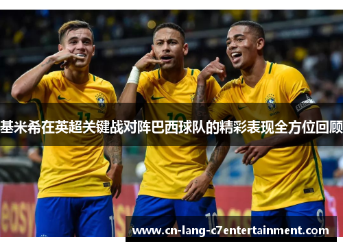 基米希在英超关键战对阵巴西球队的精彩表现全方位回顾