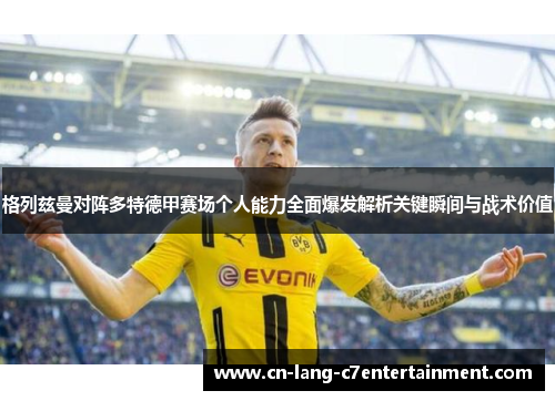 格列兹曼对阵多特德甲赛场个人能力全面爆发解析关键瞬间与战术价值 格列兹曼对阵多特德甲赛场个人能力全面爆发解析关键瞬间与战术价值