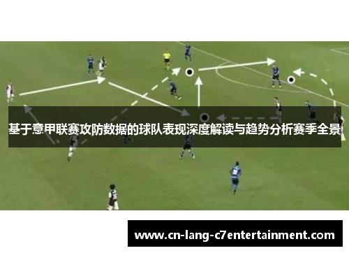 基于意甲联赛攻防数据的球队表现深度解读与趋势分析赛季全景