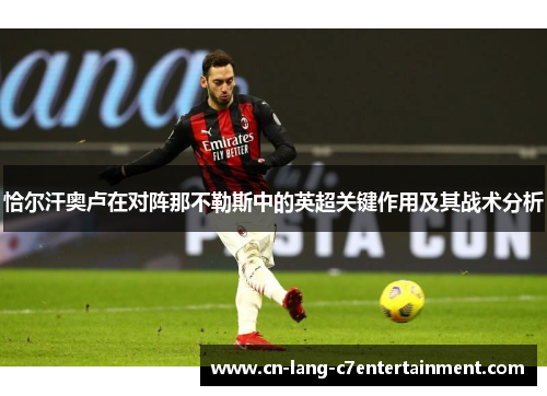 恰尔汗奥卢在对阵那不勒斯中的英超关键作用及其战术分析