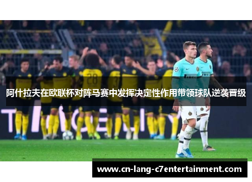 阿什拉夫在欧联杯对阵马赛中发挥决定性作用带领球队逆袭晋级