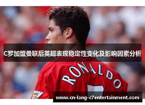 C罗加盟曼联后英超表现稳定性变化及影响因素分析