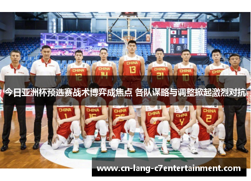 今日亚洲杯预选赛战术博弈成焦点 各队谋略与调整掀起激烈对抗 今日亚洲杯预选赛战术博弈成焦点 各队谋略与调整掀起激烈对抗