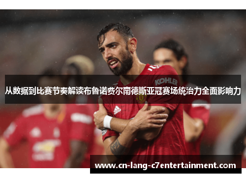 从数据到比赛节奏解读布鲁诺费尔南德斯亚冠赛场统治力全面影响力