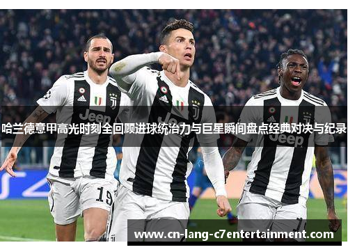 哈兰德意甲高光时刻全回顾进球统治力与巨星瞬间盘点经典对决与纪录