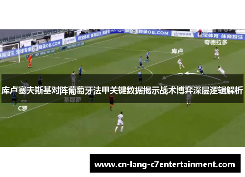 库卢塞夫斯基对阵葡萄牙法甲关键数据揭示战术博弈深层逻辑解析