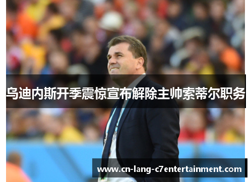 乌迪内斯开季震惊宣布解除主帅索蒂尔职务