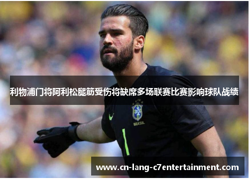 利物浦门将阿利松腿筋受伤将缺席多场联赛比赛影响球队战绩