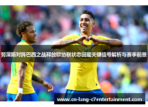 努涅斯对阵巴西之战释放欧协联状态回暖关键信号解析与赛季前景