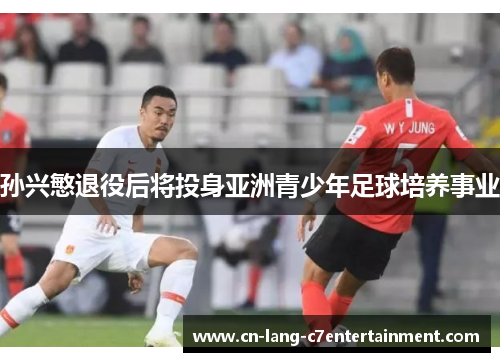 孙兴慜退役后将投身亚洲青少年足球培养事业