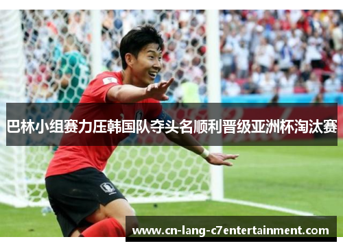 巴林小组赛力压韩国队夺头名顺利晋级亚洲杯淘汰赛
