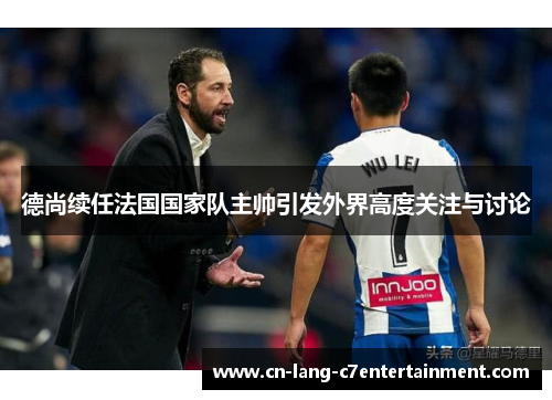 德尚续任法国国家队主帅引发外界高度关注与讨论
