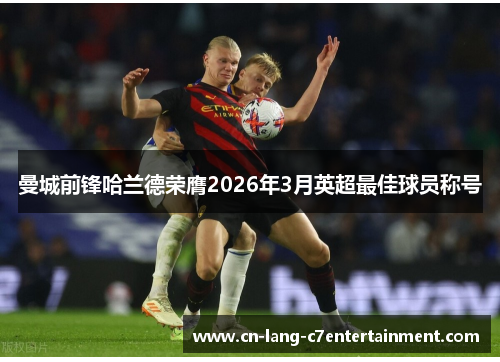 曼城前锋哈兰德荣膺2026年3月英超最佳球员称号