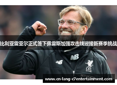 比利亚雷亚尔正式签下佩雷斯加强攻击线迎接新赛季挑战