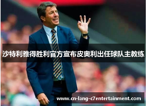沙特利雅得胜利官方宣布皮奥利出任球队主教练 沙特利雅得胜利官方宣布皮奥利出任球队主教练