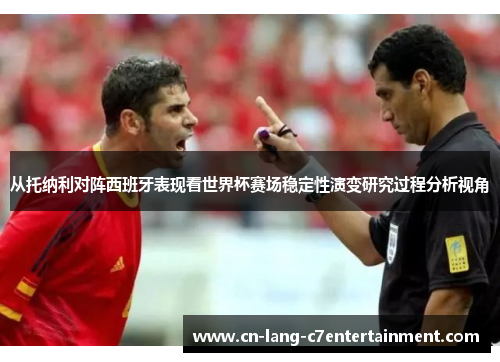 从托纳利对阵西班牙表现看世界杯赛场稳定性演变研究过程分析视角 从托纳利对阵西班牙表现看世界杯赛场稳定性演变研究过程分析视角
