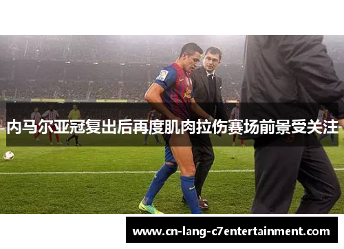 内马尔亚冠复出后再度肌肉拉伤赛场前景受关注