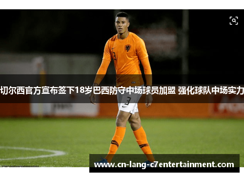 切尔西官方宣布签下18岁巴西防守中场球员加盟 强化球队中场实力 切尔西官方宣布签下18岁巴西防守中场球员加盟 强化球队中场实力