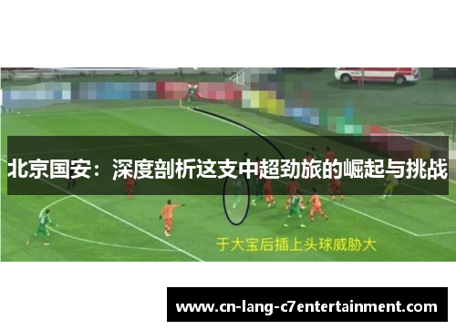 北京国安：深度剖析这支中超劲旅的崛起与挑战