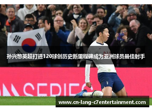 孙兴慜英超打进120球创历史新里程碑成为亚洲球员最佳射手 孙兴慜英超打进120球创历史新里程碑成为亚洲球员最佳射手