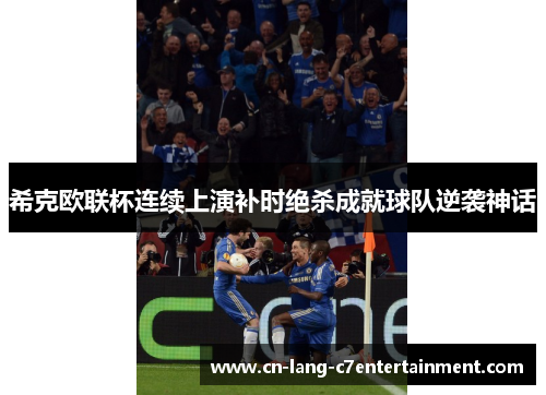 希克欧联杯连续上演补时绝杀成就球队逆袭神话 希克欧联杯连续上演补时绝杀成就球队逆袭神话
