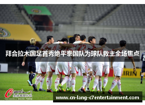 拜合拉木国足首秀绝平泰国队为球队救主全场焦点