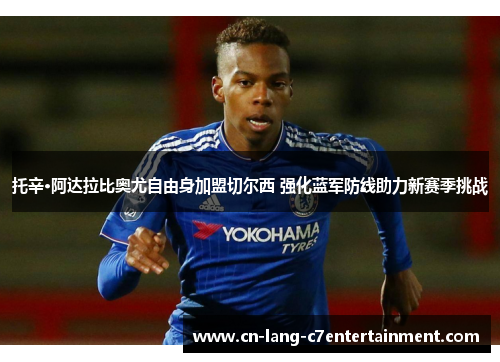 托辛·阿达拉比奥尤自由身加盟切尔西 强化蓝军防线助力新赛季挑战