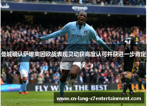 曼城确认萨维奥因欧战表现灵动获高度认可并获进一步肯定