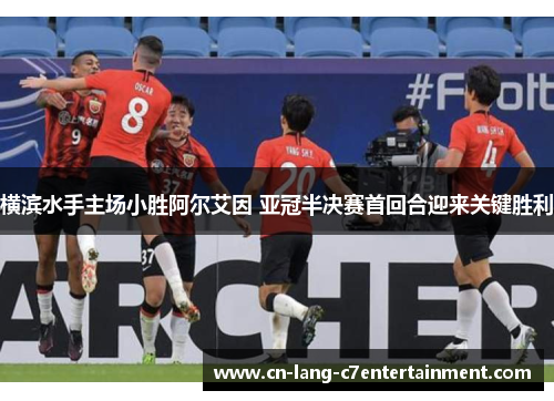 横滨水手主场小胜阿尔艾因 亚冠半决赛首回合迎来关键胜利