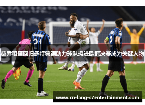 桑乔租借回归多特蒙德助力球队挺进欧冠决赛成为关键人物