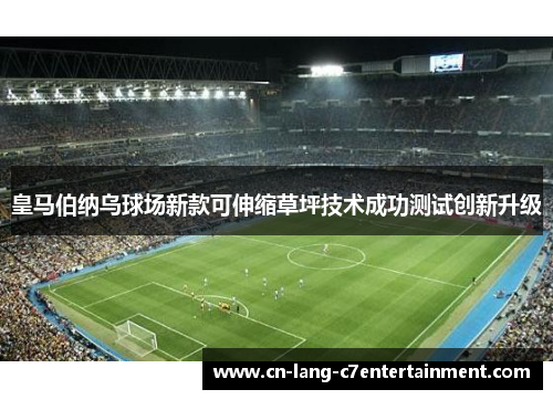 皇马伯纳乌球场新款可伸缩草坪技术成功测试创新升级