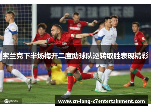 索兰克下半场梅开二度助球队逆转取胜表现精彩