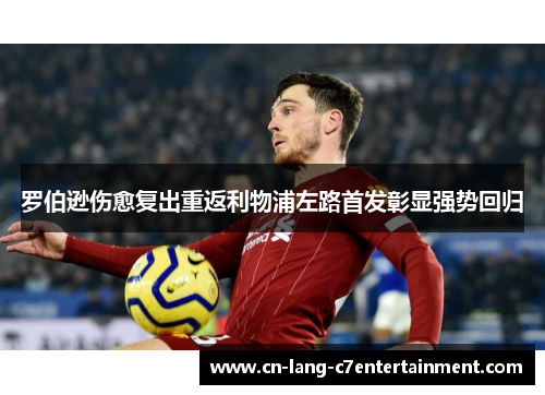 罗伯逊伤愈复出重返利物浦左路首发彰显强势回归