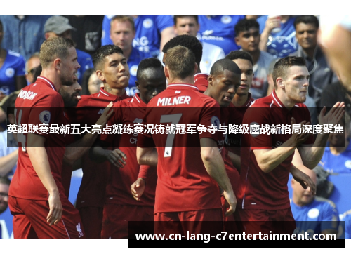 英超联赛最新五大亮点凝练赛况铸就冠军争夺与降级鏖战新格局深度聚焦