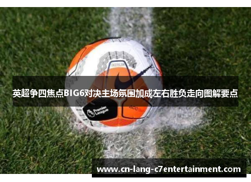 英超争四焦点BIG6对决主场氛围加成左右胜负走向图解要点