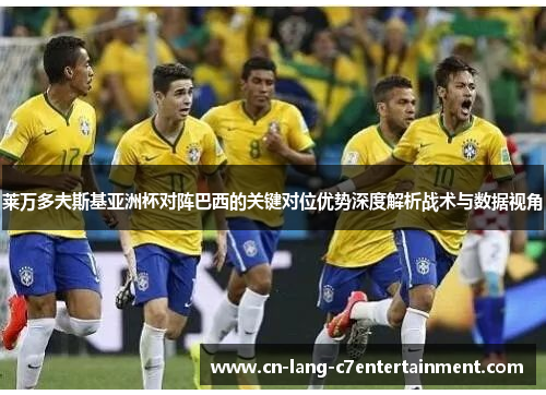 莱万多夫斯基亚洲杯对阵巴西的关键对位优势深度解析战术与数据视角