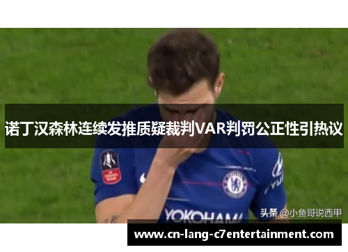 诺丁汉森林连续发推质疑裁判VAR判罚公正性引热议