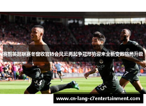 赛前英超联赛冬窗收官转会风云再起争冠形势迎来全新变数格局升级