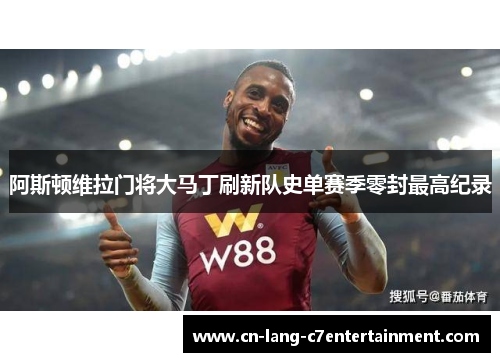阿斯顿维拉门将大马丁刷新队史单赛季零封最高纪录
