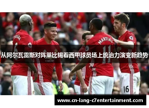 从阿尔瓦雷斯对阵莱比锡看西甲球员场上统治力演变新趋势