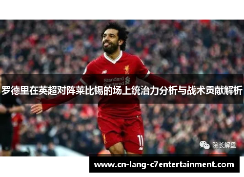 罗德里在英超对阵莱比锡的场上统治力分析与战术贡献解析