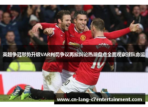 英超争冠形势升级VAR判罚争议再掀舆论热潮盘点全面观察球队命运
