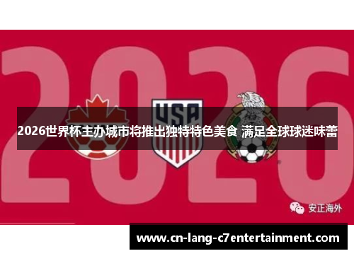 2026世界杯主办城市将推出独特特色美食 满足全球球迷味蕾 2026世界杯主办城市将推出独特特色美食 满足全球球迷味蕾
