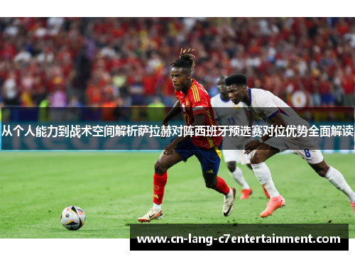 从个人能力到战术空间解析萨拉赫对阵西班牙预选赛对位优势全面解读 从个人能力到战术空间解析萨拉赫对阵西班牙预选赛对位优势全面解读