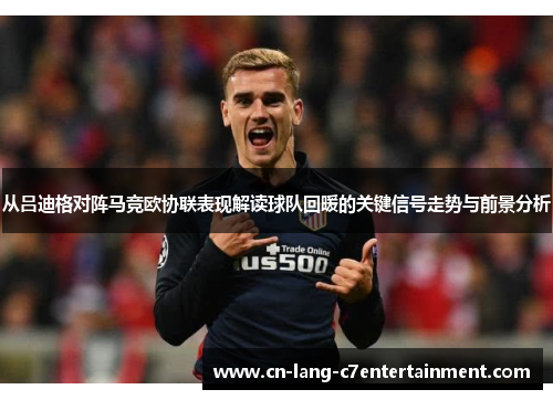 从吕迪格对阵马竞欧协联表现解读球队回暖的关键信号走势与前景分析