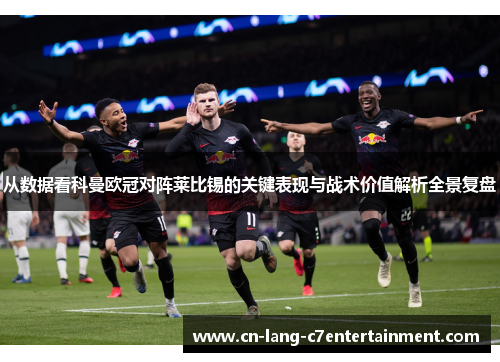 从数据看科曼欧冠对阵莱比锡的关键表现与战术价值解析全景复盘